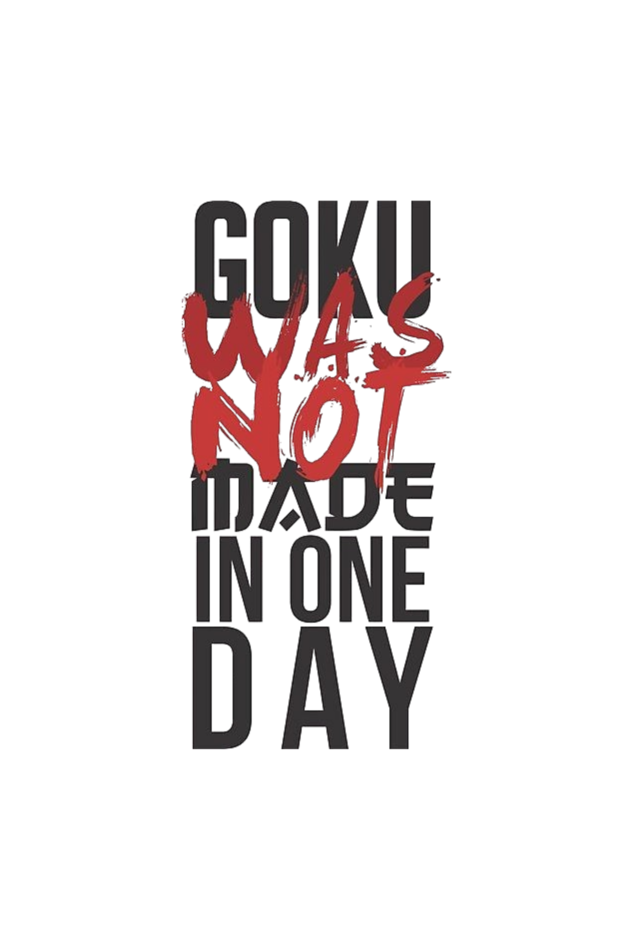GOKU WAS NOT MADE IN ONE DAY