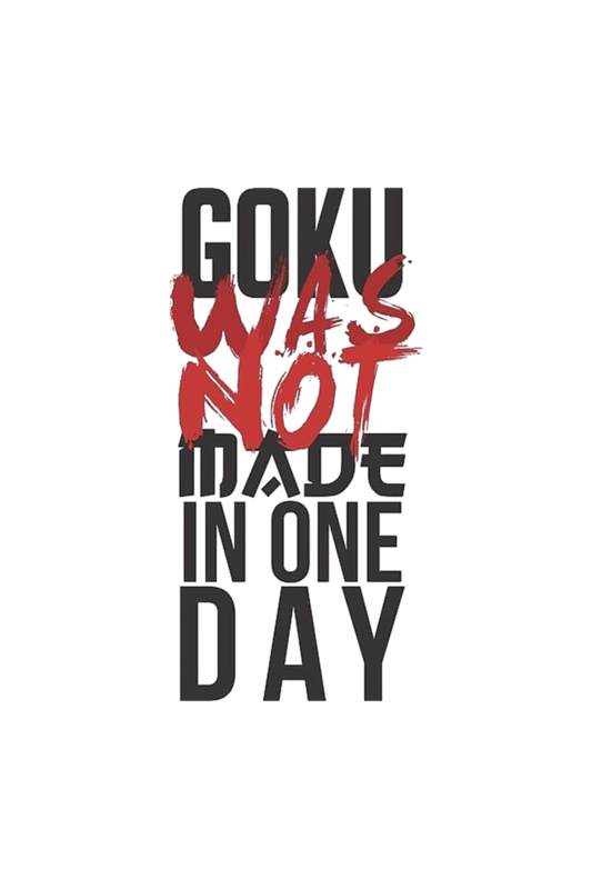 GOKU WAS NOT MADE IN ONE DAY